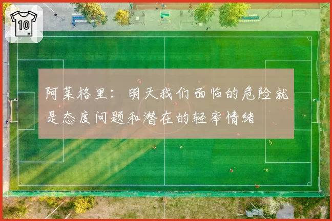 阿莱格里：明天我们面临的危险就是态度问题和潜在的轻率情绪