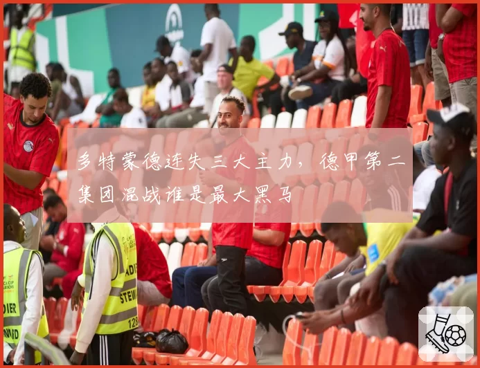 多特蒙德连失三大主力，德甲第二集团混战谁是最大黑马