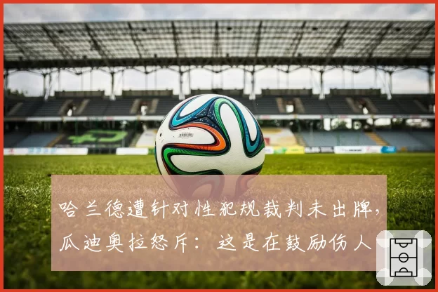 哈兰德遭针对性犯规裁判未出牌，瓜迪奥拉怒斥：这是在鼓励伤人