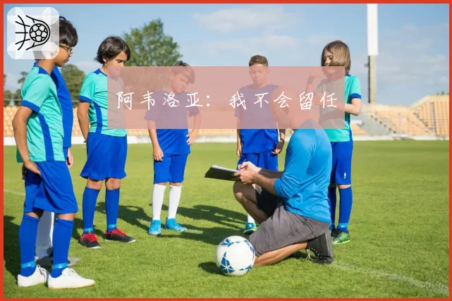 阿韦洛亚：我不会留任