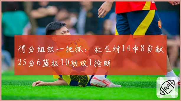 得分组织一把抓，杜兰特14中8贡献25分6篮板10助攻1抢断