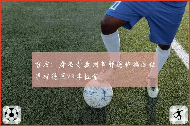 官方:摩洛哥裁判贾耶德将执法世界杯德国vs库拉索