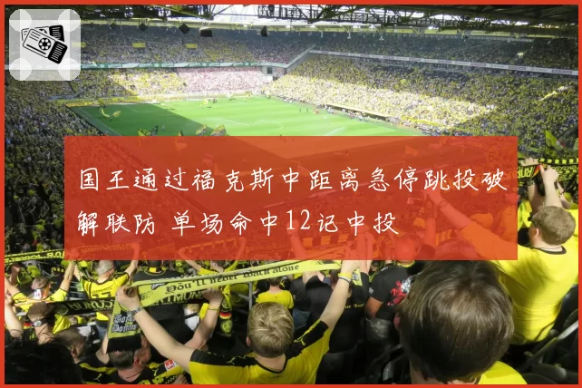 国王通过福克斯中距离急停跳投破解联防 单场命中12记中投