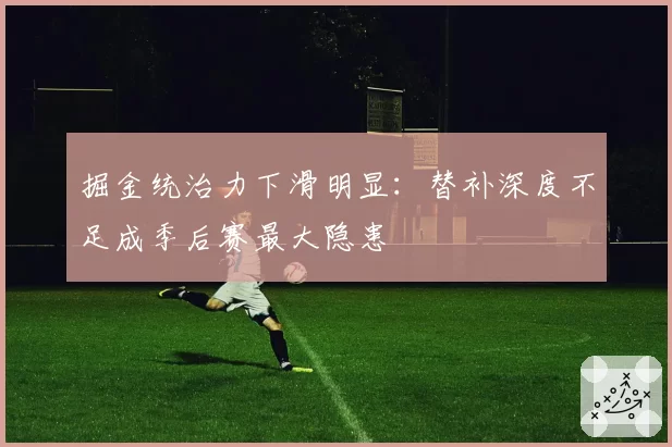 掘金统治力下滑明显：替补深度不足成季后赛最大隐患