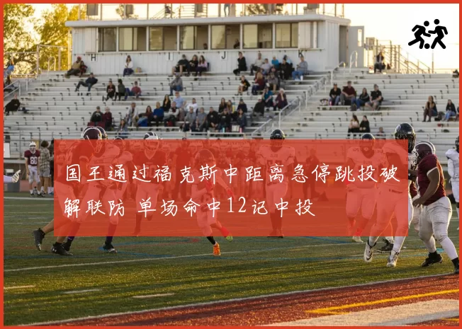 国王通过福克斯中距离急停跳投破解联防 单场命中12记中投