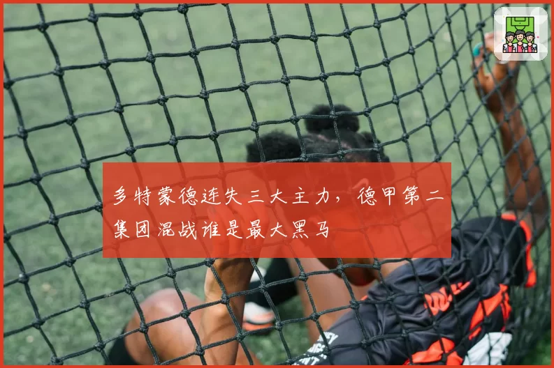 多特蒙德连失三大主力，德甲第二集团混战谁是最大黑马