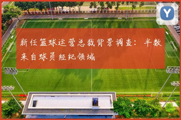 新任篮球运营总裁背景调查：半数来自球员经纪领域