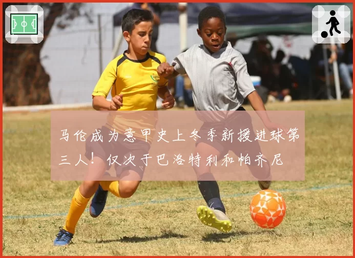 马伦成为意甲史上冬季新援进球第三人！仅次于巴洛特利和帕齐尼