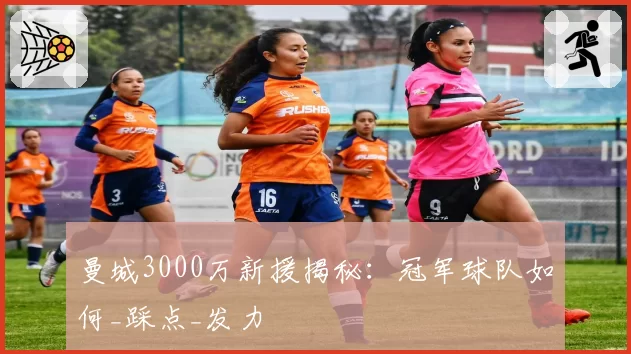 曼城3000万新援揭秘:冠军球队如何_踩点_发力